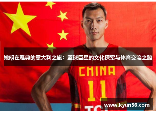 姚明在雅典的意大利之旅：篮球巨星的文化探索与体育交流之路