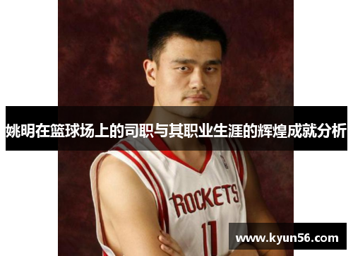 姚明在篮球场上的司职与其职业生涯的辉煌成就分析
