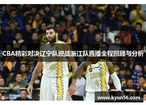 CBA精彩对决辽宁队迎战浙江队直播全程回顾与分析