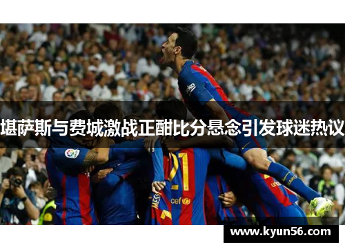堪萨斯与费城激战正酣比分悬念引发球迷热议