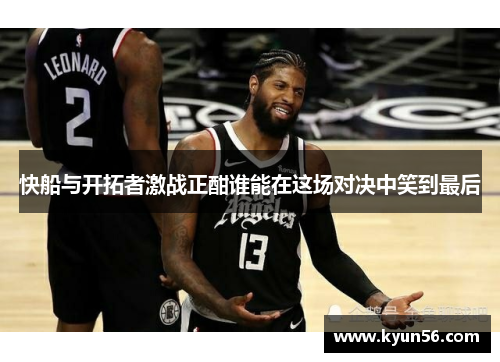 快船与开拓者激战正酣谁能在这场对决中笑到最后