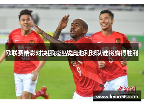 欧联赛精彩对决挪威迎战奥地利球队谁将赢得胜利